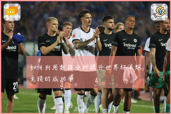 如何利用数据分析提升世界杯滚球竞猜的成功率