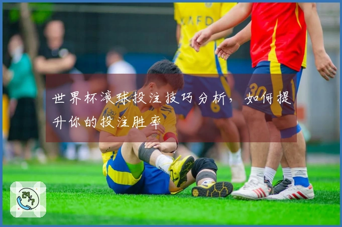 世界杯滚球投注技巧分析，如何提升你的投注胜率