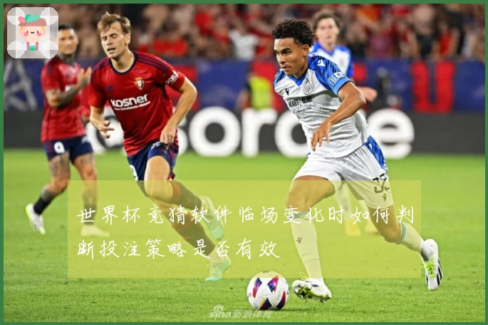 世界杯竞猜软件临场变化时如何判断投注策略是否有效
