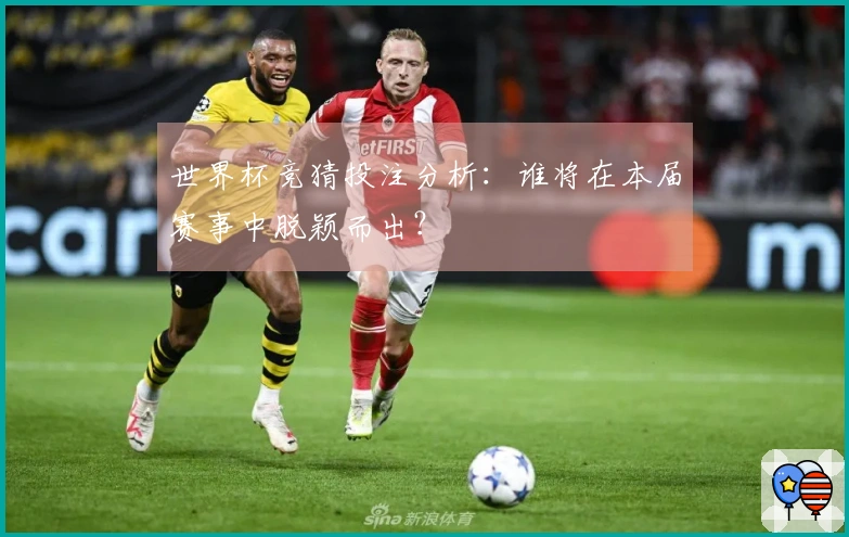 世界杯竞猜投注分析:谁将在本届赛事中脱颖而出?