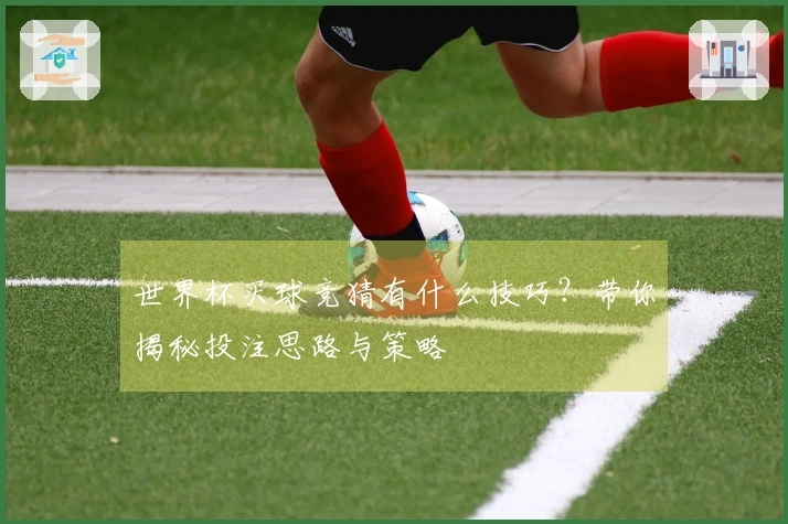 世界杯买球竞猜有什么技巧？带你揭秘投注思路与策略