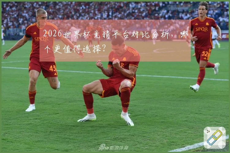 2026世界杯竞猜平台对比分析，哪个更值得选择？