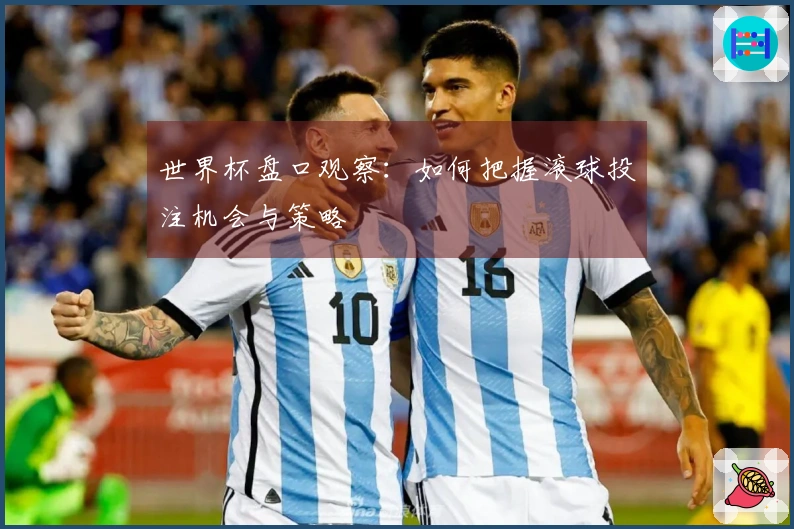 世界杯盘口观察：如何把握滚球投注机会与策略