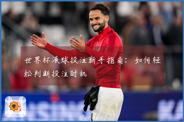 世界杯滚球投注新手指南：如何轻松判断投注时机