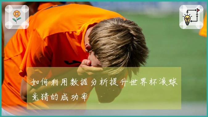 如何利用数据分析提升世界杯滚球竞猜的成功率