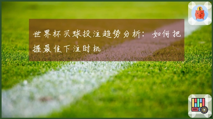 世界杯买球投注趋势分析：如何把握最佳下注时机